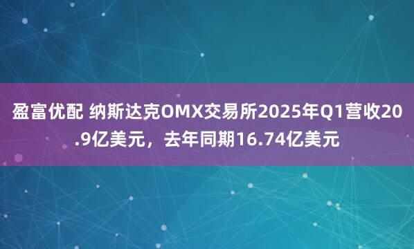 盈富优配 纳斯达克OMX交易所2025年Q1营收20.9亿美元，去年同期16.74亿美元