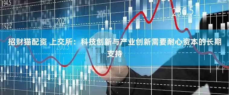 招财猫配资 上交所：科技创新与产业创新需要耐心资本的长期支持