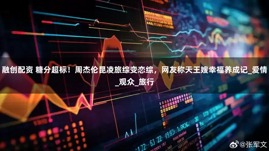 融创配资 糖分超标！周杰伦昆凌旅综变恋综，网友称天王嫂幸福养成记_爱情_观众_旅行