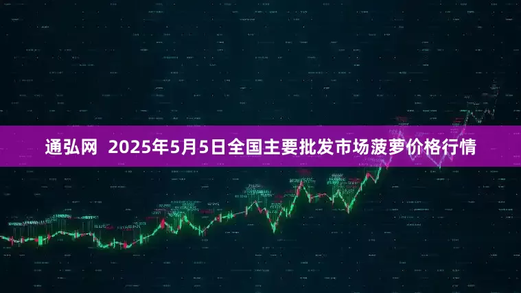 通弘网 2025年5月5日全国主要批发市场菠萝价格行情