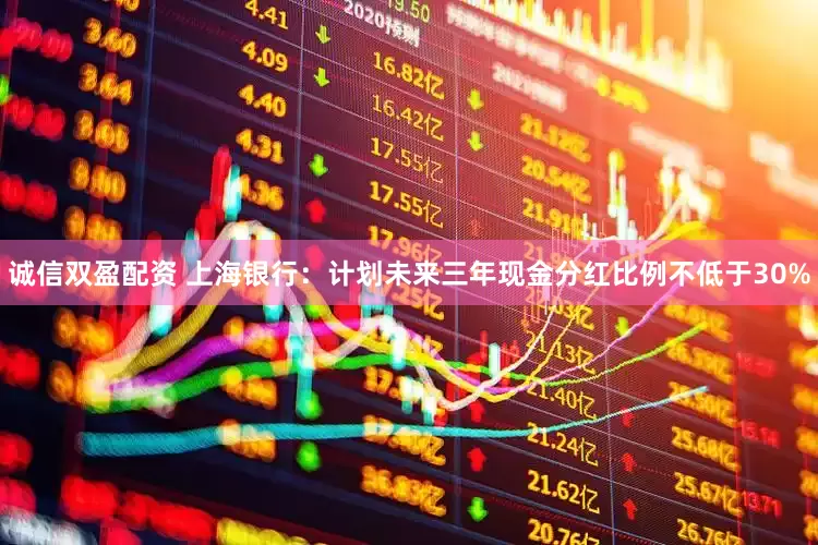 诚信双盈配资 上海银行：计划未来三年现金分红比例不低于30%