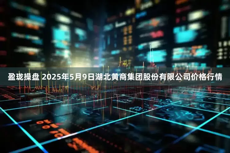 盈珑操盘 2025年5月9日湖北黄商集团股份有限公司价格行情