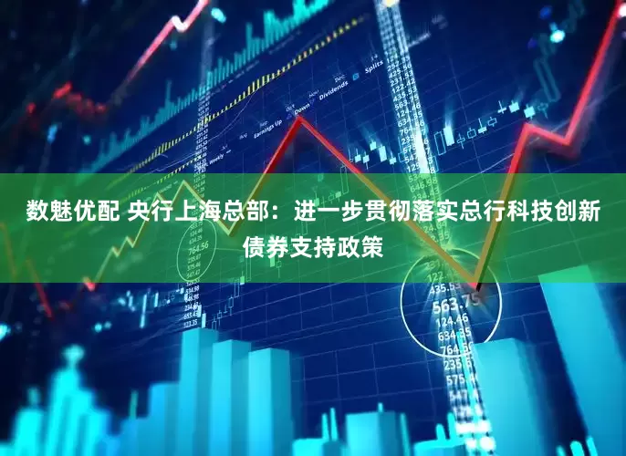 数魅优配 央行上海总部：进一步贯彻落实总行科技创新债券支持政策