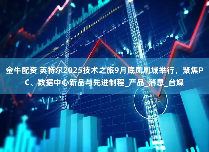 金牛配资 英特尔2025技术之旅9月底凤凰城举行，聚焦PC、数据中心新品与先进制程_产品_消息_台媒