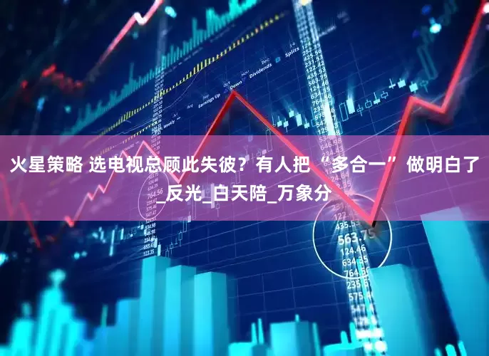 火星策略 选电视总顾此失彼？有人把 “多合一” 做明白了_反光_白天陪_万象分