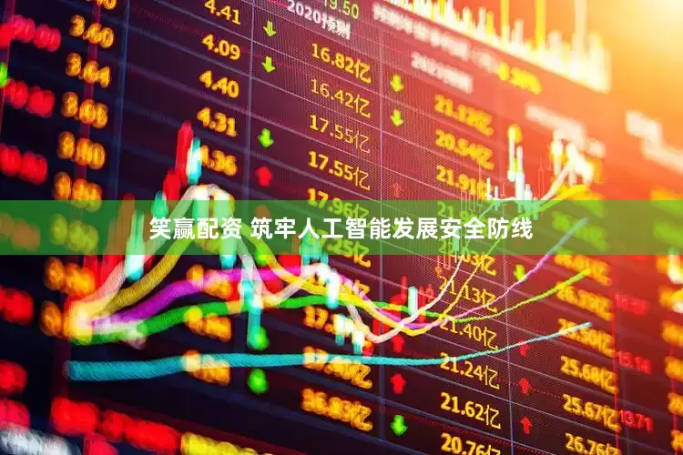 笑赢配资 筑牢人工智能发展安全防线