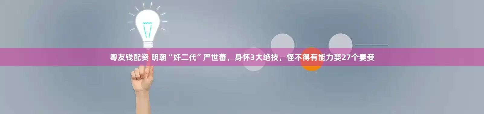 粤友钱配资 明朝“奸二代”严世蕃，身怀3大绝技，怪不得有能力娶27个妻妾